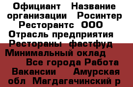 Официант › Название организации ­ Росинтер Ресторантс, ООО › Отрасль предприятия ­ Рестораны, фастфуд › Минимальный оклад ­ 50 000 - Все города Работа » Вакансии   . Амурская обл.,Магдагачинский р-н